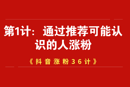 抖音吸粉技巧系列《抖音涨粉36计》【第1计:利用系统推荐可能认识的人
