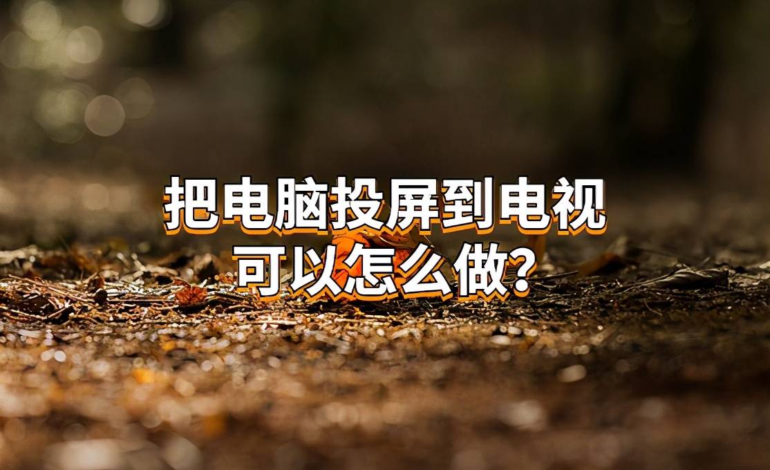 把电脑投屏到电视机可以怎么做？这个技巧用得