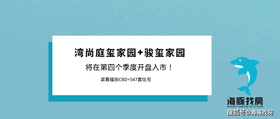 邻近福田cbd 547套住宅,湾尚庭玺家园和骏玺家园将在第四个季度开盘入