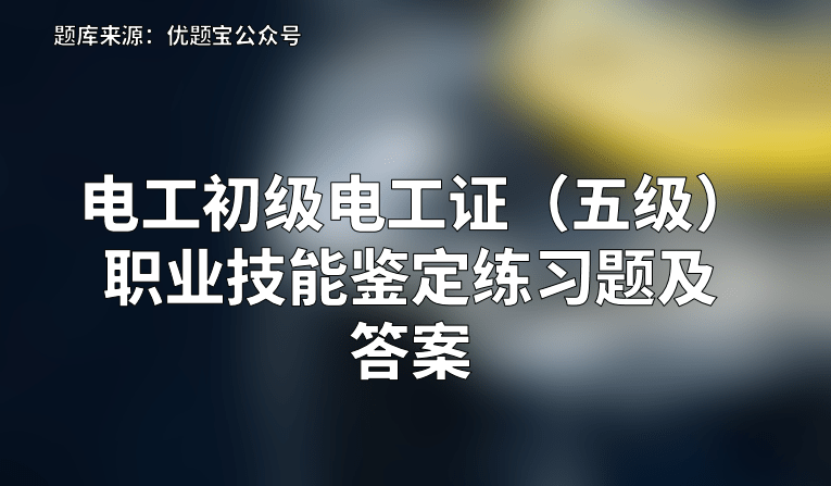 2022年电工初级电工证五级职业技能鉴定练习题及答案