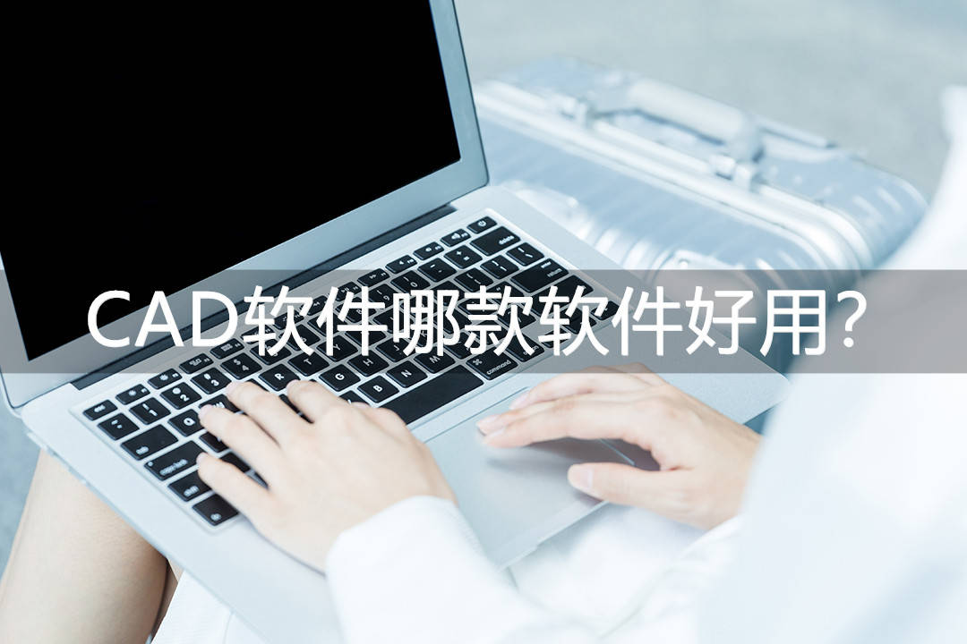 CAD软件哪款软件好用？那三款软件十分不错！