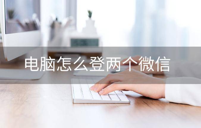 电脑怎么登两个微信？软件分享