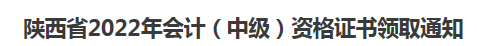 2023陕西中级管帐证书领取时间！纸量证书申请流程！