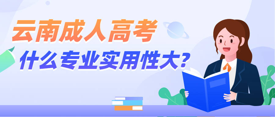 168体育官网入口|学历提升函授：云南成人高考什么专业实用性大?