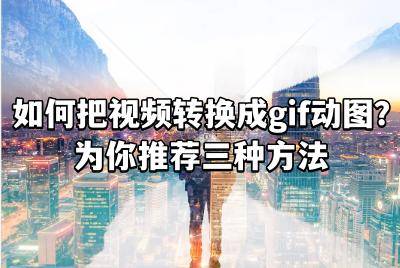 若何把视频转换成gif动图？为你保举三种办法