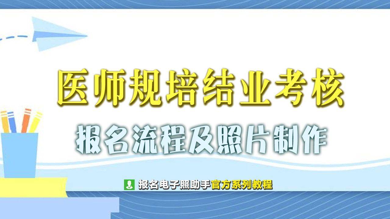 住院医师规培毕业测验报名人程及免冠证件照电子版处置指南