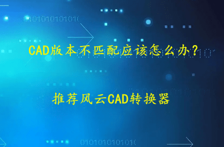 CAD版本不婚配应该怎么办？小编教你几个办法