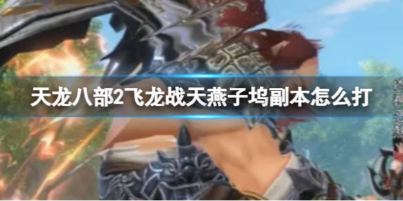 《天龙八部2飞龙战天》燕子坞副本怎么打 燕子坞副本攻略