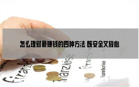 怎么理财最赚钱的四种方法 既安全又放心