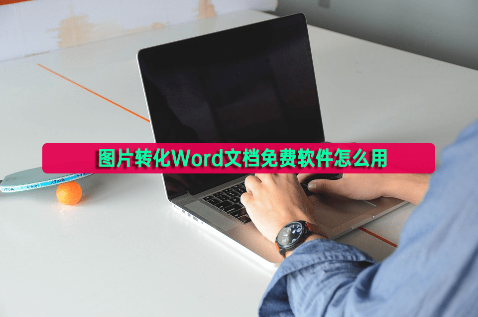 图片转化Word文档免费软件怎么用？转换小技巧