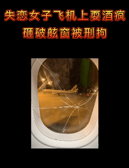 旅客|飞机上撒酒疯！失恋女子一次干掉2瓶白酒后，挥拳砸破飞机玻璃窗，已刑拘