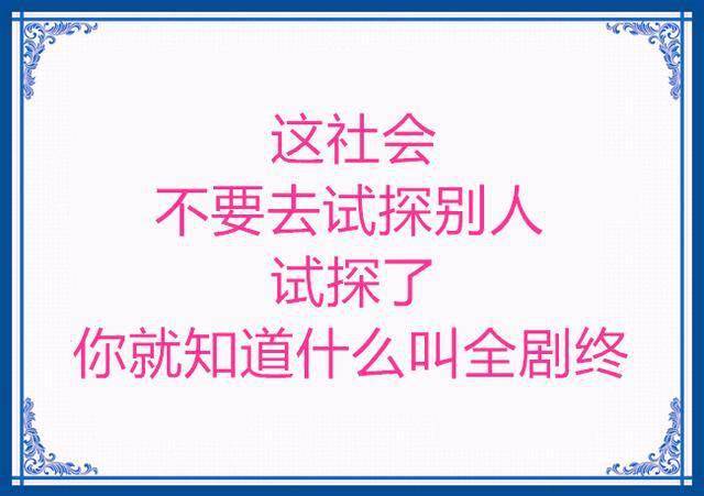 这社会,不要去试探别人,试探了,你就知道什么叫全剧终