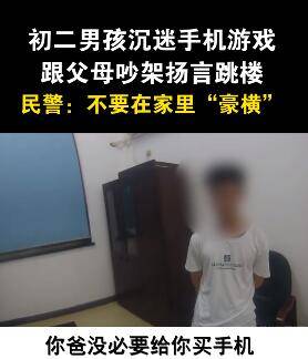 教育|沉迷游戏要跳楼民警硬核教育：“在窝里横很威风是不啦？”