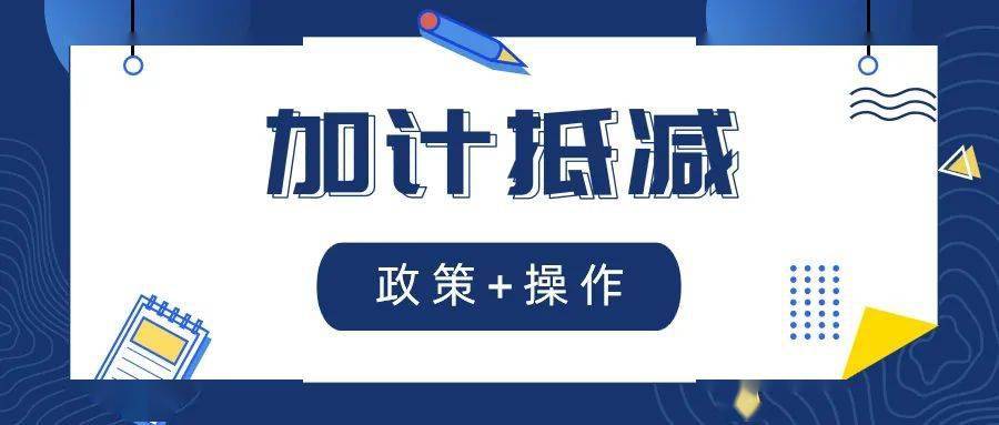 一表看清加计抵减政策怎么享受10还是15如何计算