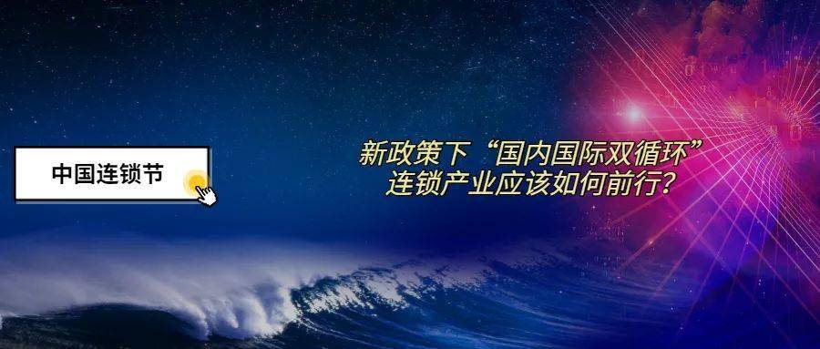 第四届中国连锁节 | 新政策下"国内国际双循环"连锁产业应该如何前行?
