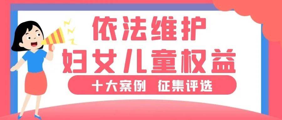 注意注意关于开展第四届依法维护妇女儿童权益十大案例征集评选工作的