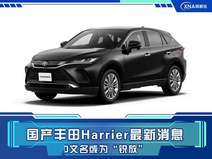 中文名或为"锐放"!丰田harrier最新消息,预计8月发布