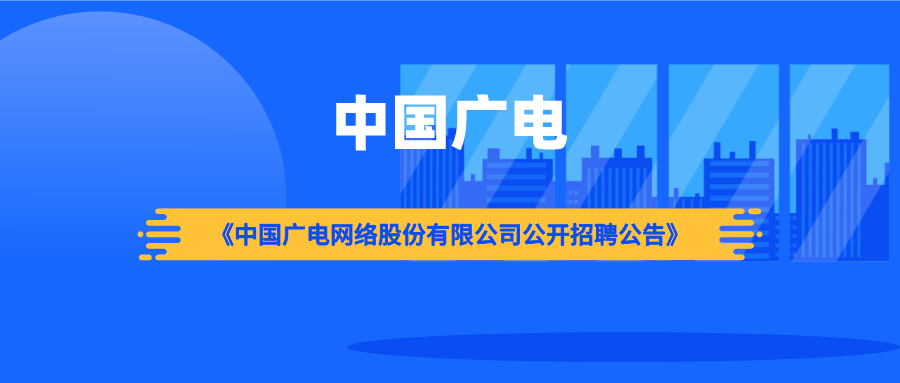 核心要点: 中国广电发布《中国广电网络股份有限公司公开招聘公告》