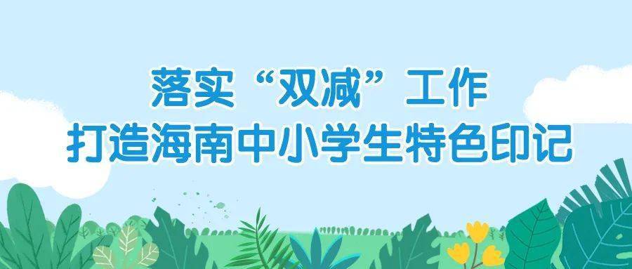 落实"双减"工作打造海南中小学生特色印记海南省教育