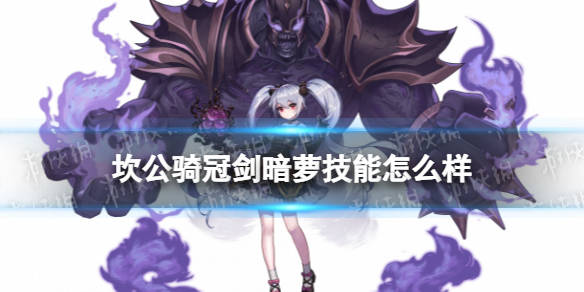 坎公骑冠剑暗萝技能怎么样诺克西亚技能介绍