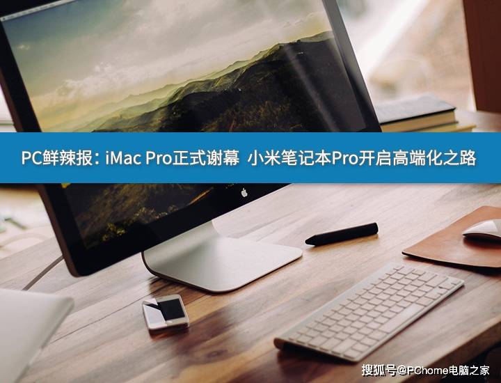 系列|PC鲜辣报： iMac Pro正式谢幕 小米笔记本Pro开启高端化之路