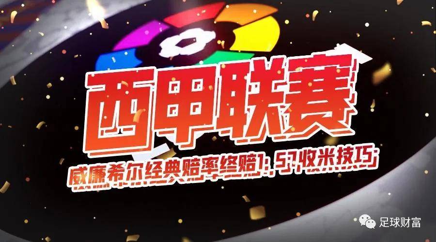 足球财富：西甲联赛免费高清直播＋实时赛程积分榜＋竞彩预测全覆盖（2025赛季）威廉希尔经典赔率终赔157收米技巧之西甲篇