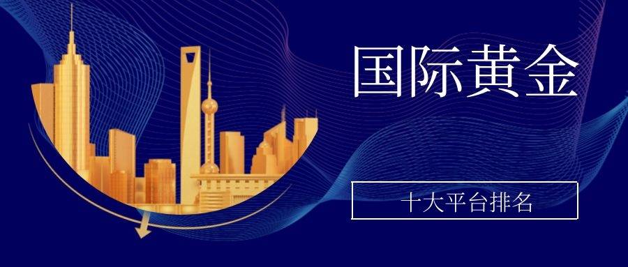 香港黄金品牌排行_国内正规现货黄金交易平台十大排名情况
