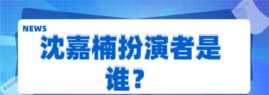 扮演者|沈嘉楠扮演者是谁？