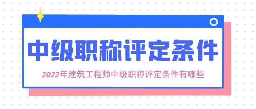 2022年建筑工程师中级职称评定条件有哪些?来考网