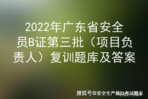 2022年廣東省安全員b證第三批(項目負責人)複訓題庫及答案_生產_多選