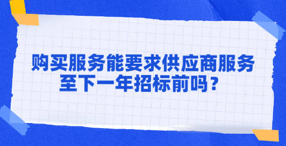 购买服务能要求供应商服务至下一年招标前吗