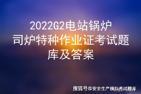 2022g2电站锅炉司炉特种作业证考试题库及答案