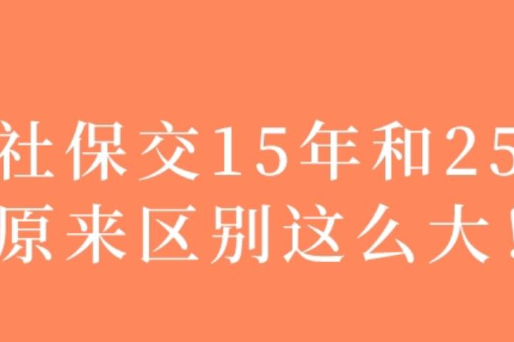 社保缴满15年就不用交了?交15年和25年差别有多大?_什么_区别_后台