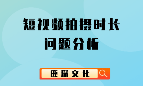 短视频拍摄时长问题分析