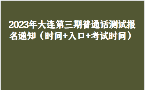 2023年大連第三期普通話測試報名通知(時間 入口 考試時間)_考生_照片