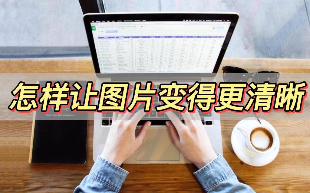 怎么让图片变得更清晰,分享一个简单的方法_照片_处理_工具