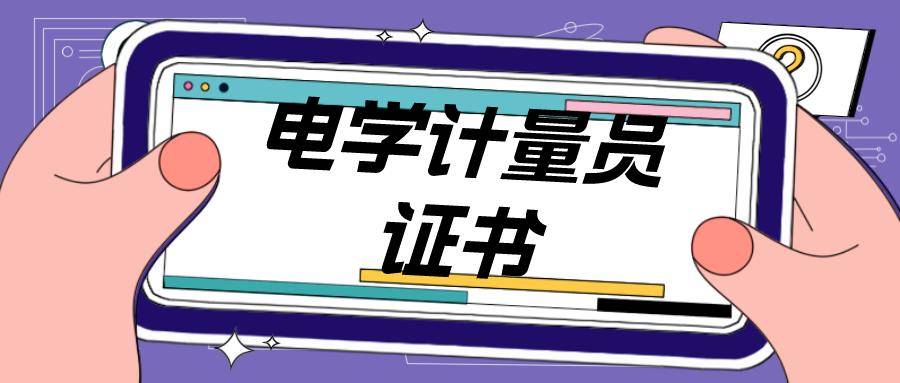 分析：怎么报考电学计量员证书？证书考试时间、报考条件、报考流程详情了解！