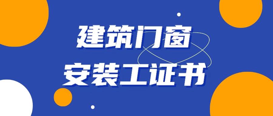 急！咋报考建筑门窗安装工证书？报考等级、条件、费用、含金量？