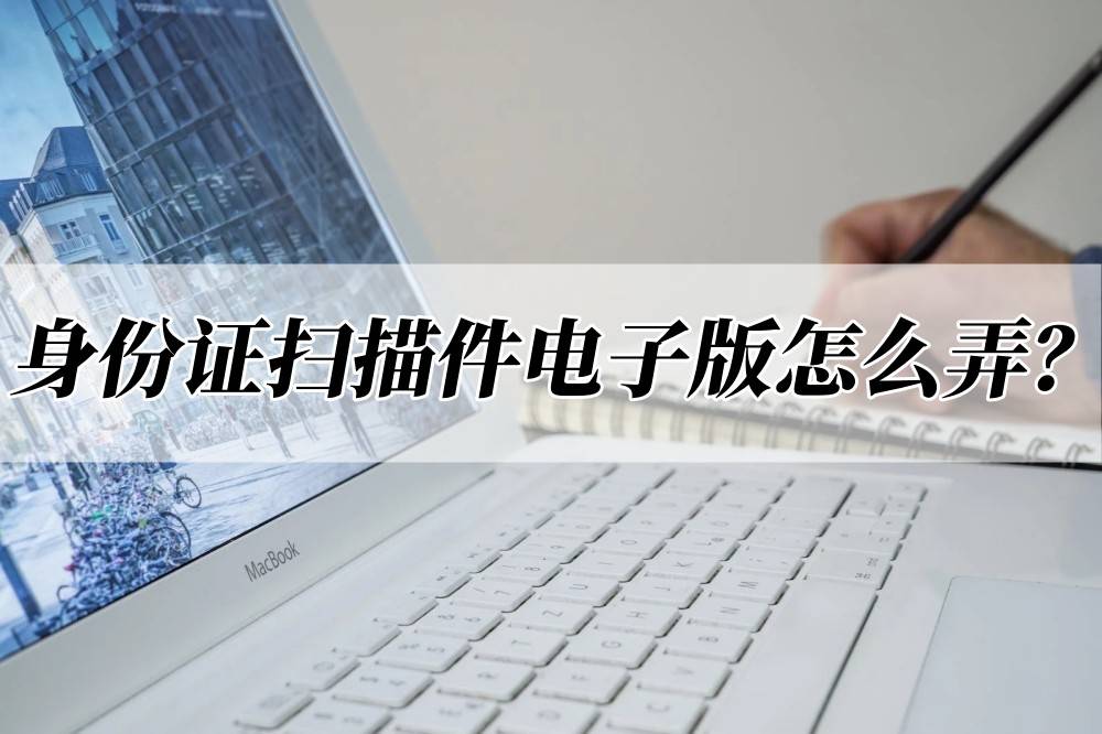 身份证扫描件电子版怎么弄?分享几款好用软件_分析_技术_识别