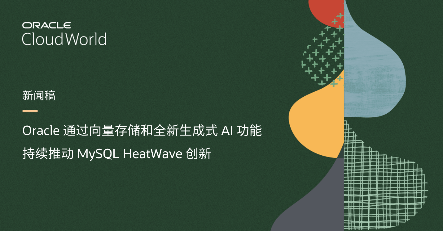 Oracle 通过向量存储和全新的生成式 AI 功能，持续推动 MySQL HeatWave 创新