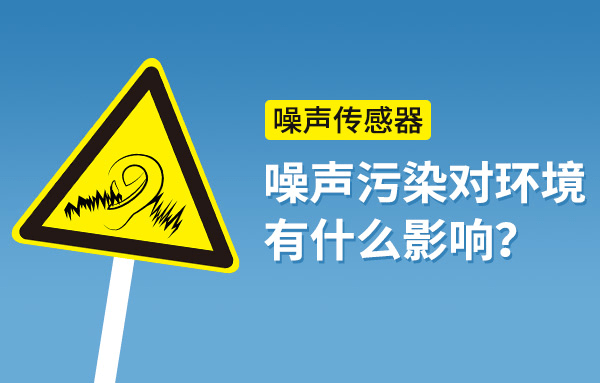 「噪声传感器」噪声污染对环境有什么影响?