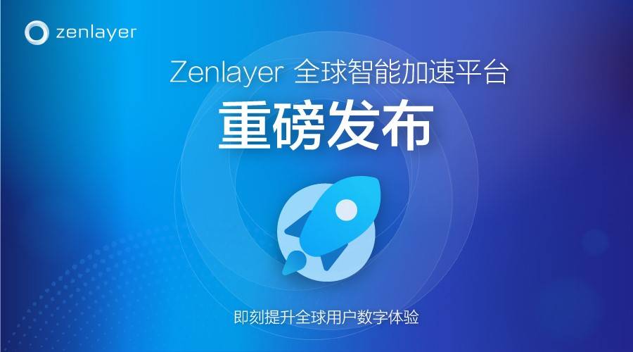 Zenlayer重磅推出全新PaaS级网络加速平台ZGA，加速新兴市场数字连接
