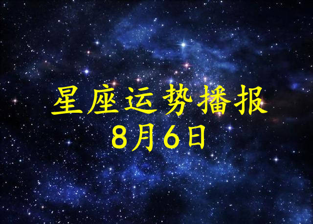 星座|【日运】12星座2021年8月6日运势播报