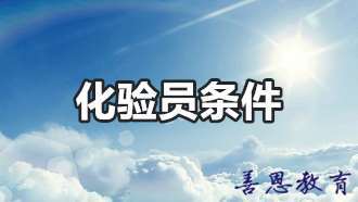 化验室|化验员资格证报名的条件介绍和需要的时间