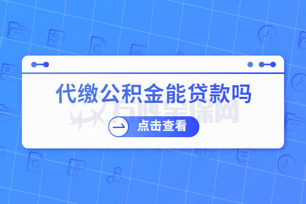 代繳公積金能貸款嗎?公積金貸款科普