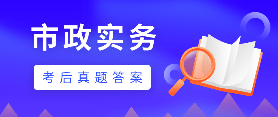 2021年一级建造师《市政实务》考试答案及解析完整版来了！