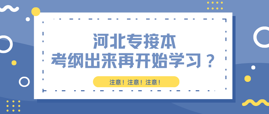 考试|河北专接本等考纲出来再开始学习？