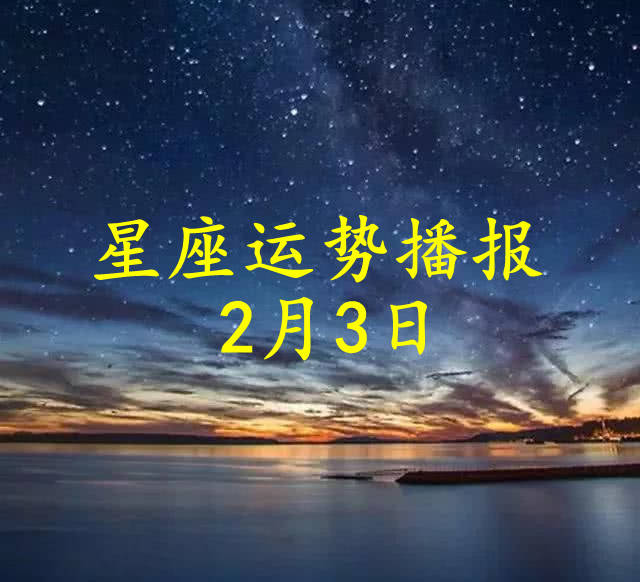 星座|【日运】十二星座2022年2月3日运势播报