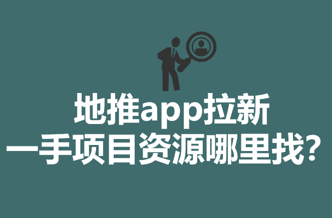 app拉新一手項目資源哪裡找展開,為地推員們整理5個常見裡app拉新渠道