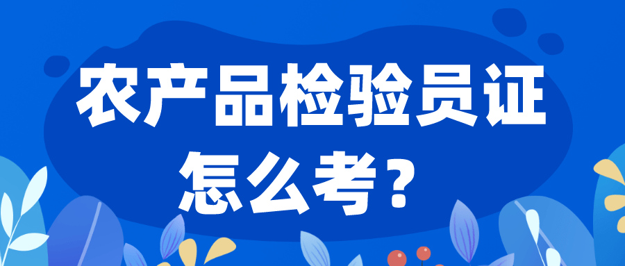 农产品检验员证书报考指南：难考吗？报考条件、出证周期、发展前景？